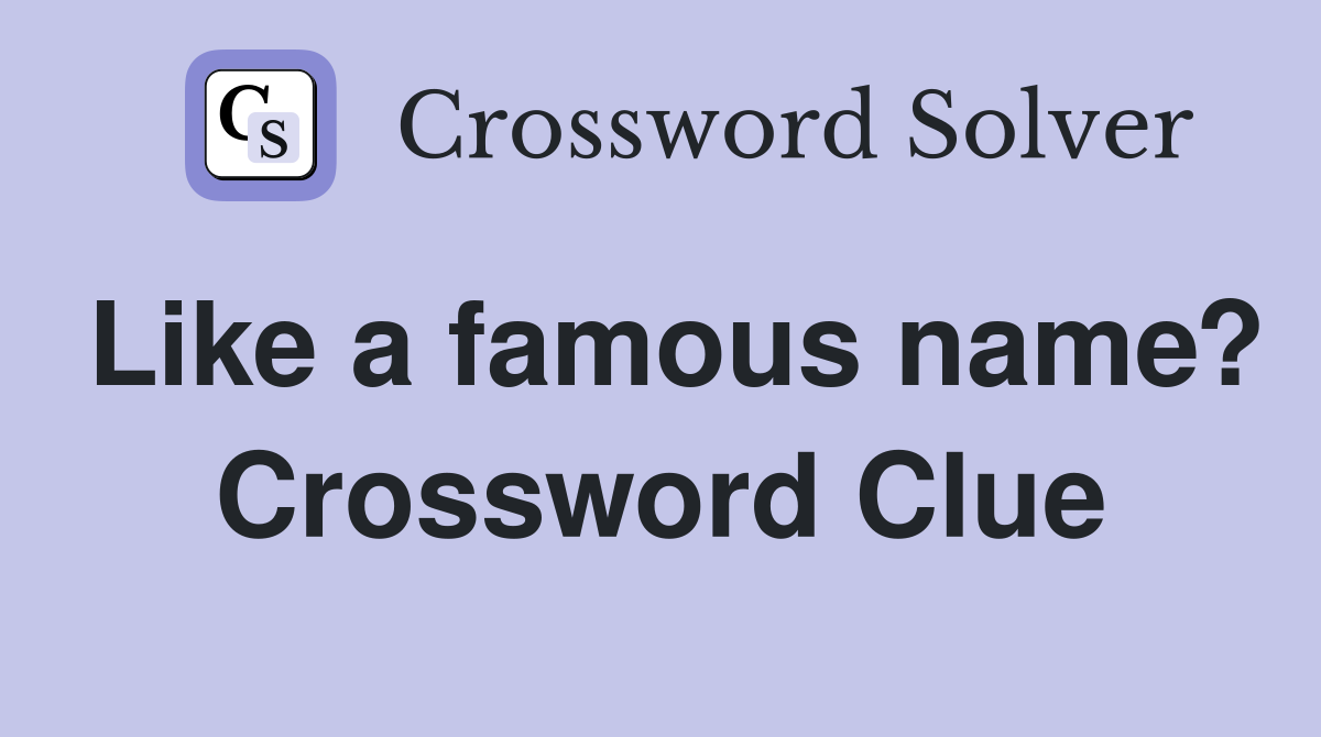 Like a famous name? - Crossword Clue Answers - Crossword Solver